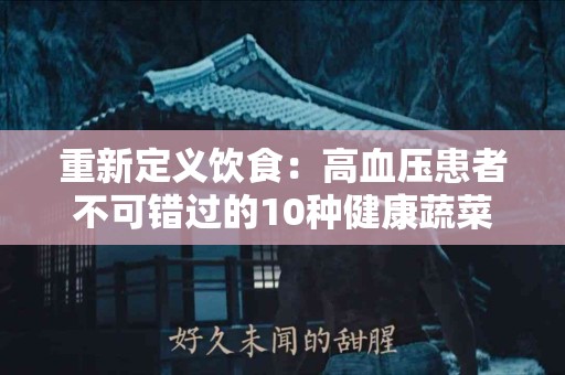 重新定义饮食：高血压患者不可错过的10种健康蔬菜