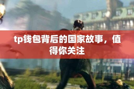 tp钱包背后的国家故事，值得你关注