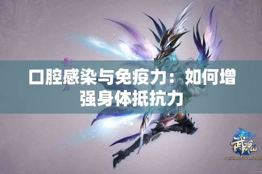 口腔感染与免疫力：如何增强身体抵抗力