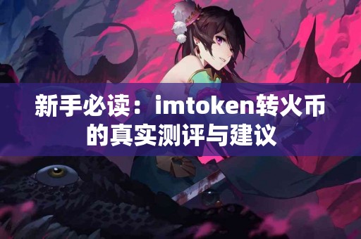 新手必读：imtoken转火币的真实测评与建议