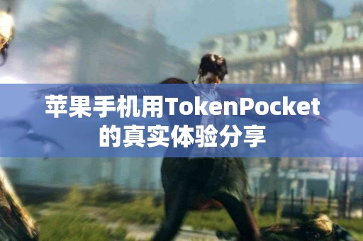 苹果手机用TokenPocket的真实体验分享