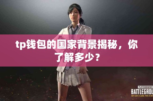 tp钱包的国家背景揭秘，你了解多少？