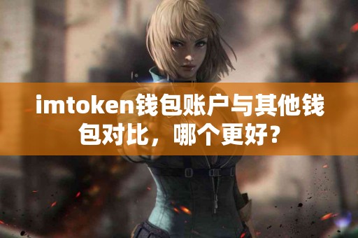 imtoken钱包账户与其他钱包对比，哪个更好？