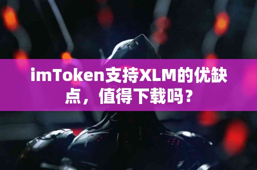 imToken支持XLM的优缺点，值得下载吗？