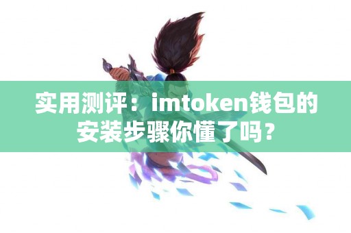 实用测评：imtoken钱包的安装步骤你懂了吗？