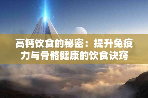 高钙饮食的秘密：提升免疫力与骨骼健康的饮食诀窍
