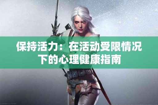 保持活力：在活动受限情况下的心理健康指南