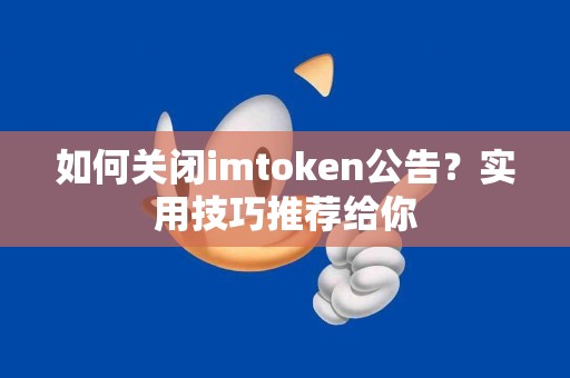 如何关闭imtoken公告？实用技巧推荐给你