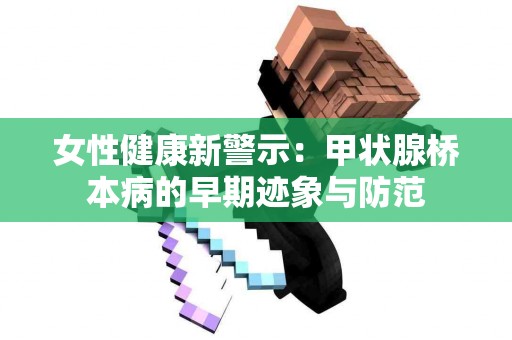 女性健康新警示：甲状腺桥本病的早期迹象与防范