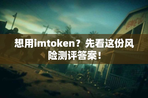 想用imtoken？先看这份风险测评答案！