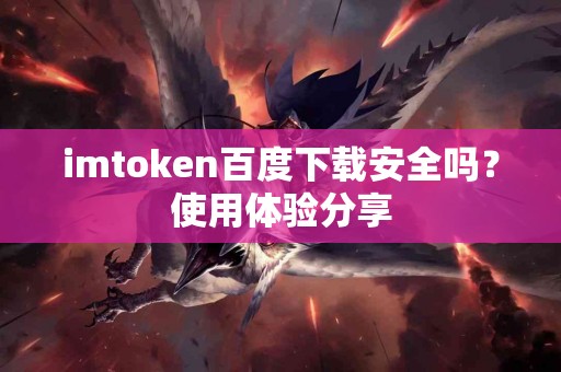 imtoken百度下载安全吗？使用体验分享