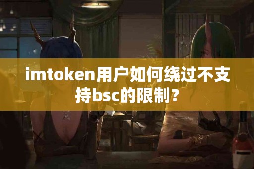 imtoken用户如何绕过不支持bsc的限制？