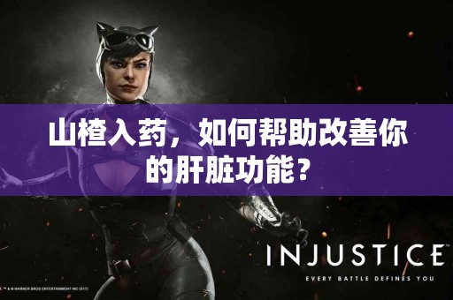 山楂入药，如何帮助改善你的肝脏功能？