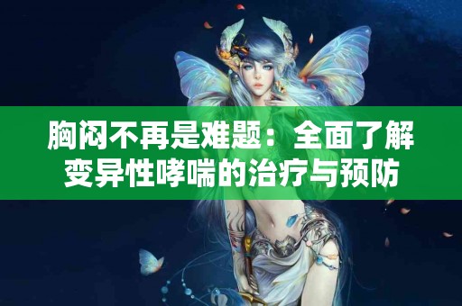 胸闷不再是难题：全面了解变异性哮喘的治疗与预防