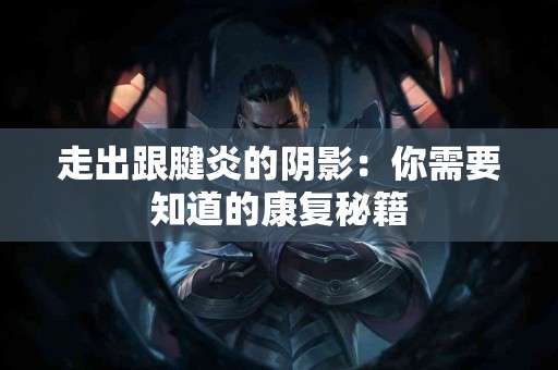 走出跟腱炎的阴影：你需要知道的康复秘籍