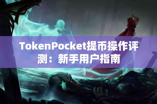 TokenPocket提币操作评测：新手用户指南
