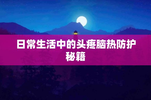 日常生活中的头疼脑热防护秘籍