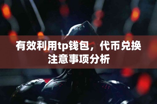 有效利用tp钱包，代币兑换注意事项分析