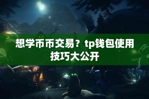 想学币币交易？tp钱包使用技巧大公开