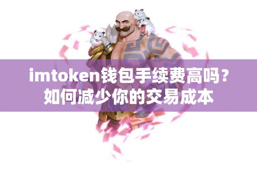 imtoken钱包手续费高吗？如何减少你的交易成本