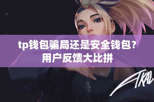 tp钱包骗局还是安全钱包？用户反馈大比拼