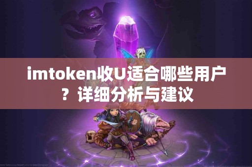 imtoken收U适合哪些用户？详细分析与建议