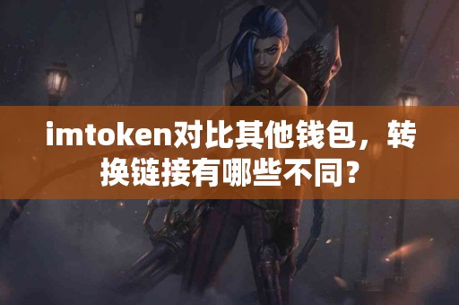 imtoken对比其他钱包，转换链接有哪些不同？