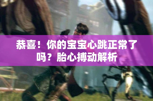 恭喜！你的宝宝心跳正常了吗？胎心搏动解析