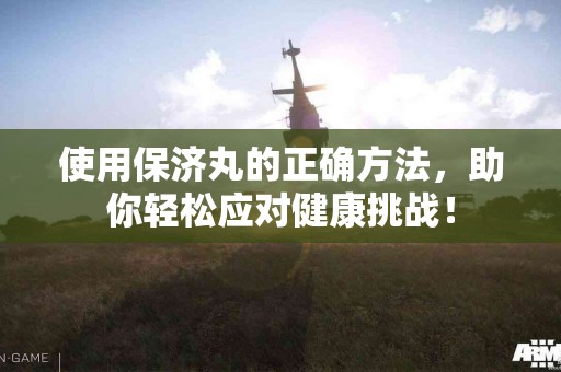 使用保济丸的正确方法，助你轻松应对健康挑战！