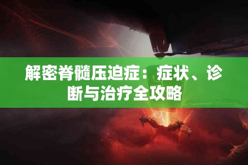 解密脊髓压迫症：症状、诊断与治疗全攻略