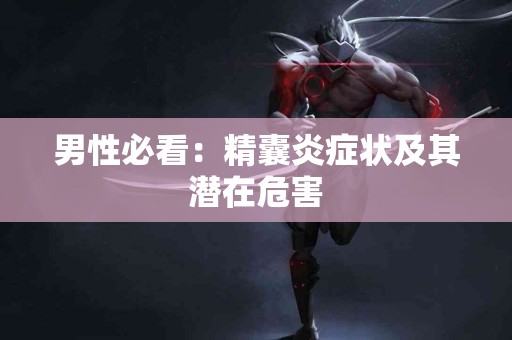 男性必看：精囊炎症状及其潜在危害