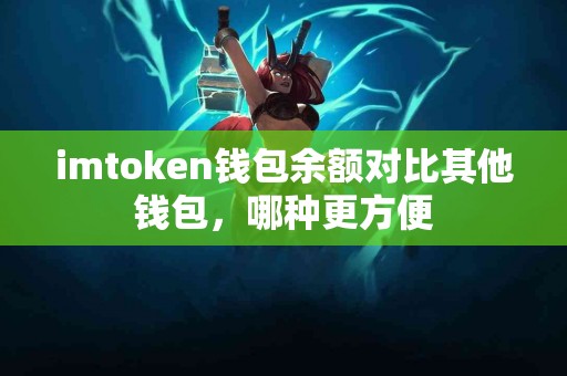 imtoken钱包余额对比其他钱包，哪种更方便
