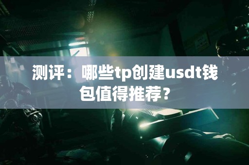 测评：哪些tp创建usdt钱包值得推荐？