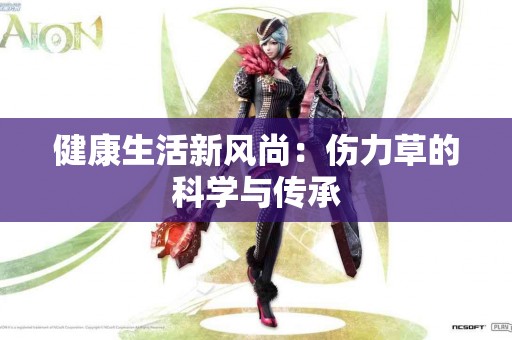 健康生活新风尚：伤力草的科学与传承