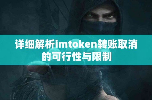 详细解析imtoken转账取消的可行性与限制
