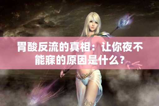 胃酸反流的真相：让你夜不能寐的原因是什么？