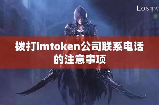 拨打imtoken公司联系电话的注意事项