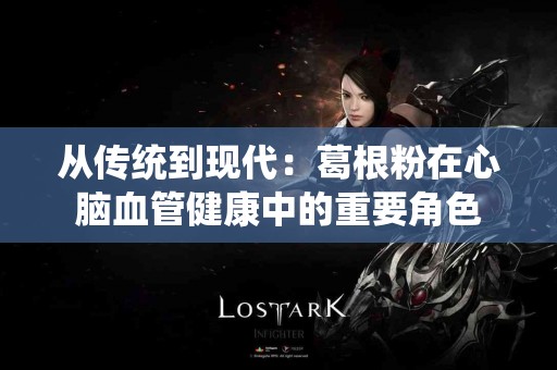 从传统到现代：葛根粉在心脑血管健康中的重要角色