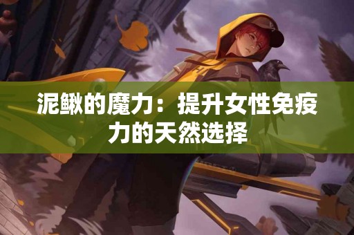泥鳅的魔力：提升女性免疫力的天然选择