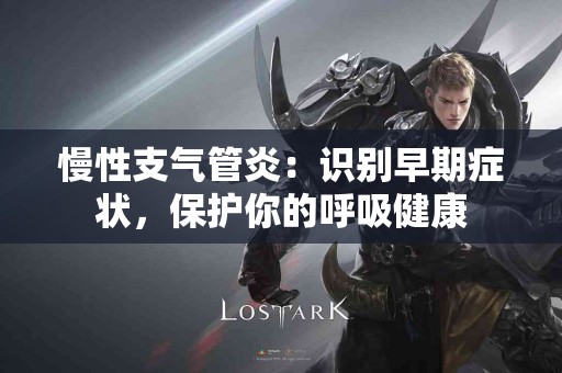 慢性支气管炎：识别早期症状，保护你的呼吸健康