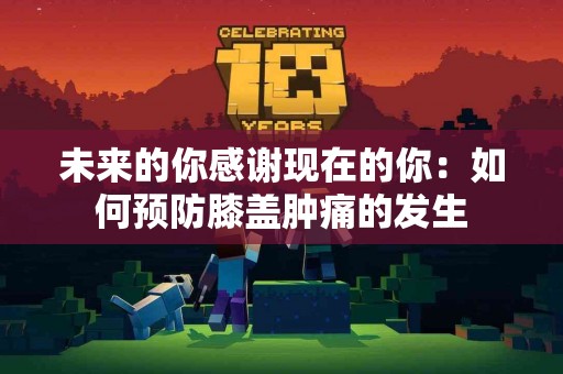 未来的你感谢现在的你：如何预防膝盖肿痛的发生