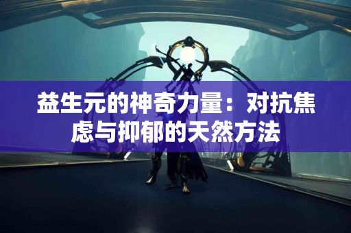 益生元的神奇力量：对抗焦虑与抑郁的天然方法