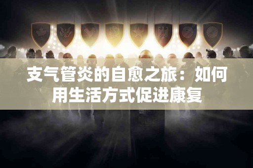 支气管炎的自愈之旅：如何用生活方式促进康复