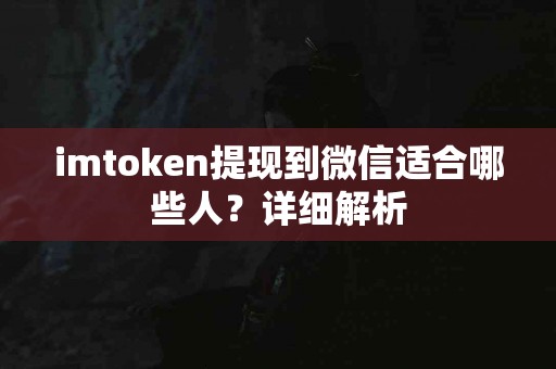 imtoken提现到微信适合哪些人？详细解析