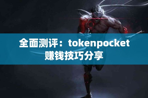 全面测评：tokenpocket赚钱技巧分享