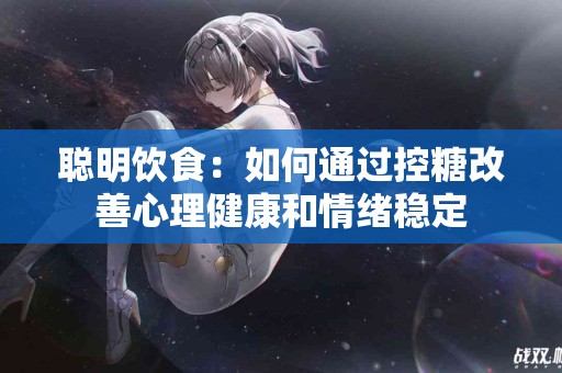聪明饮食：如何通过控糖改善心理健康和情绪稳定