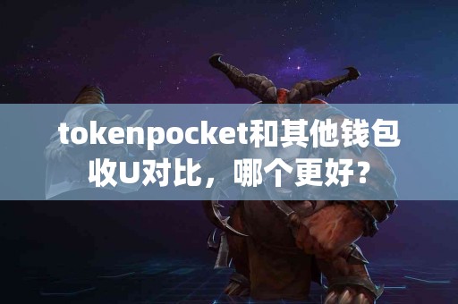 tokenpocket和其他钱包收U对比，哪个更好？