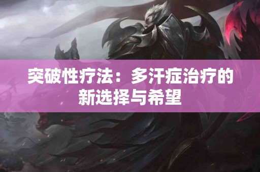 突破性疗法：多汗症治疗的新选择与希望