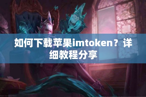 如何下载苹果imtoken？详细教程分享