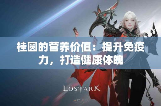 桂圆的营养价值：提升免疫力，打造健康体魄